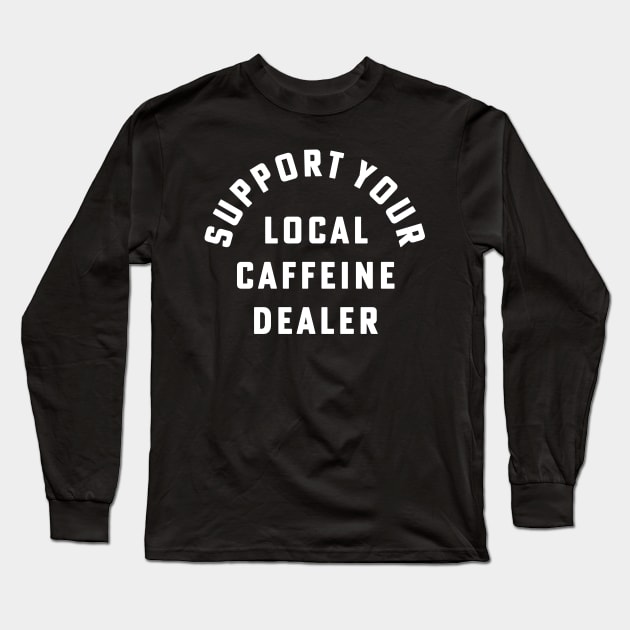 Support Your Local Caffeine Dealer Coffee Barista Long Sleeve T-Shirt by PodDesignShop
